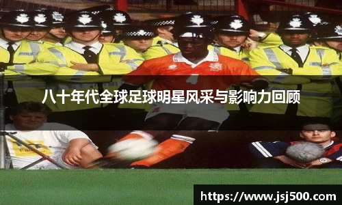 八十年代全球足球明星风采与影响力回顾