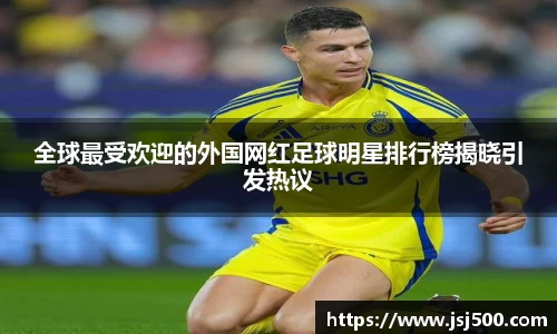 全球最受欢迎的外国网红足球明星排行榜揭晓引发热议